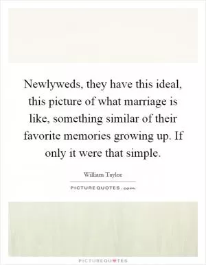 Newlyweds, they have this ideal, this picture of what marriage is like, something similar of their favorite memories growing up. If only it were that simple Picture Quote #1