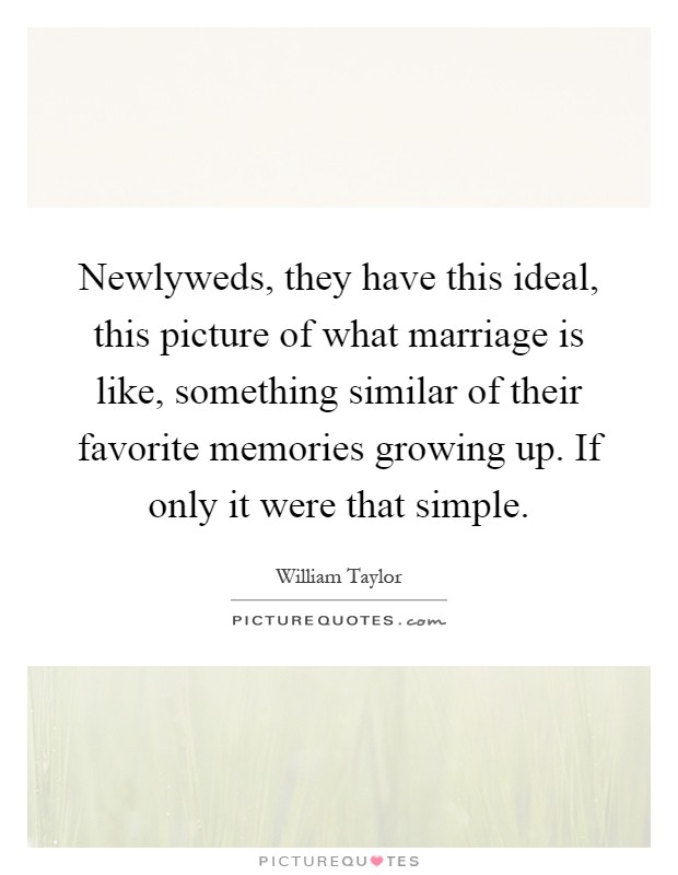 Newlyweds, they have this ideal, this picture of what marriage is like, something similar of their favorite memories growing up. If only it were that simple Picture Quote #1