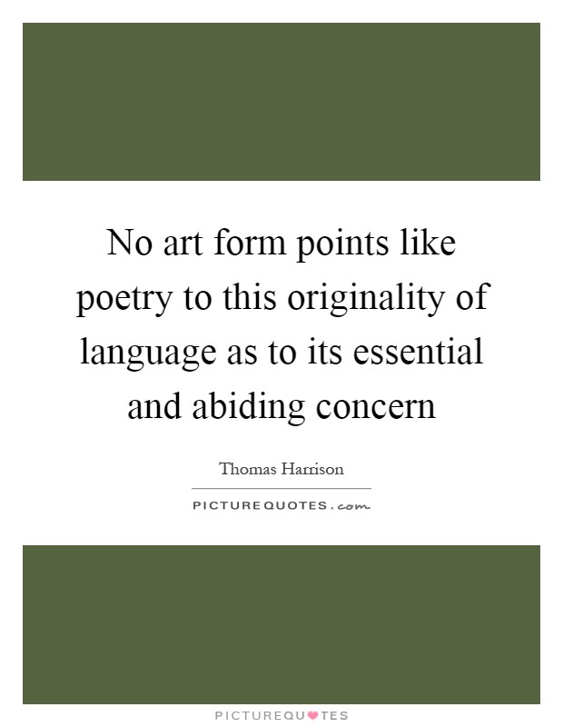 No art form points like poetry to this originality of language as to its essential and abiding concern Picture Quote #1
