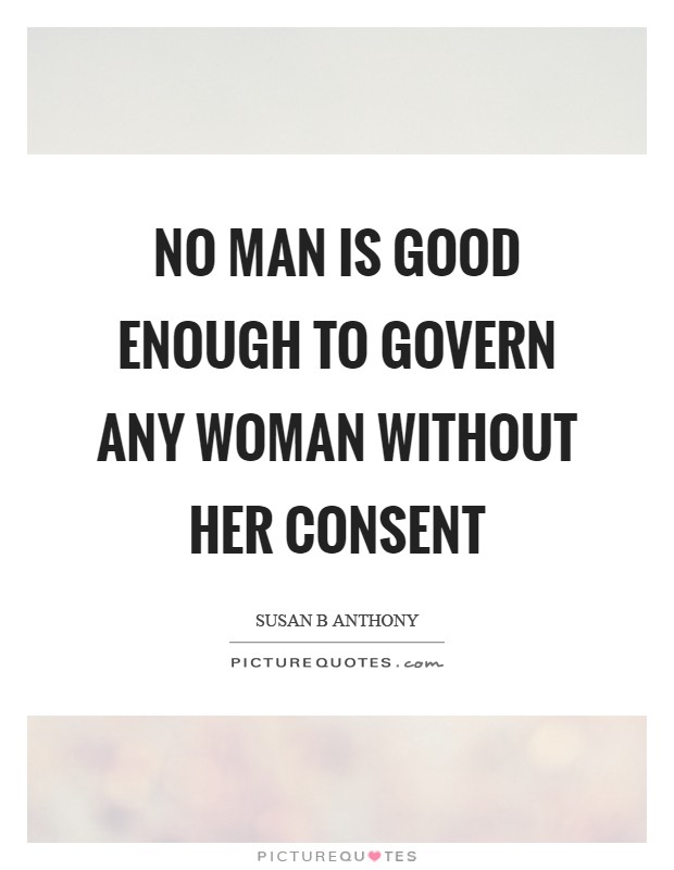 No man is good enough to govern any woman without her consent Picture Quote #1