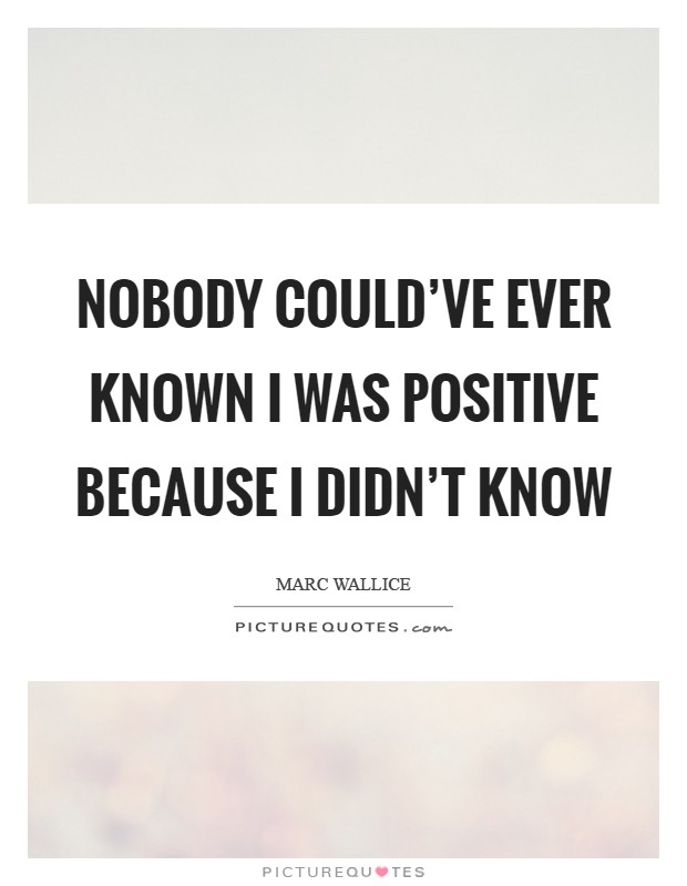 Nobody could've ever known I was positive because I didn't know Picture Quote #1