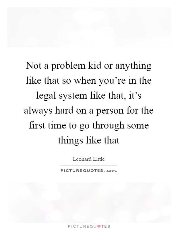 Not a problem kid or anything like that so when you're in the legal system like that, it's always hard on a person for the first time to go through some things like that Picture Quote #1