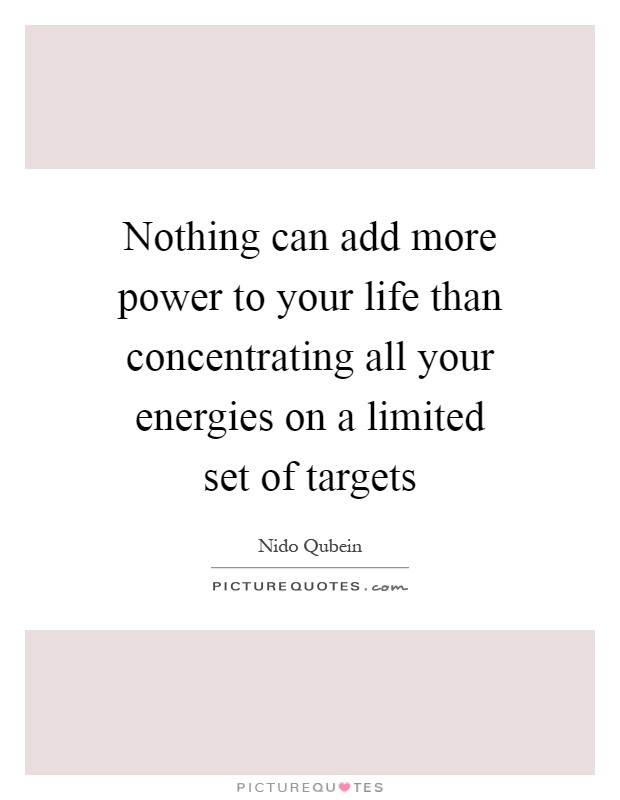 Nothing can add more power to your life than concentrating all your energies on a limited set of targets Picture Quote #1