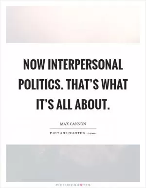Now interpersonal politics. That’s what it’s all about Picture Quote #1