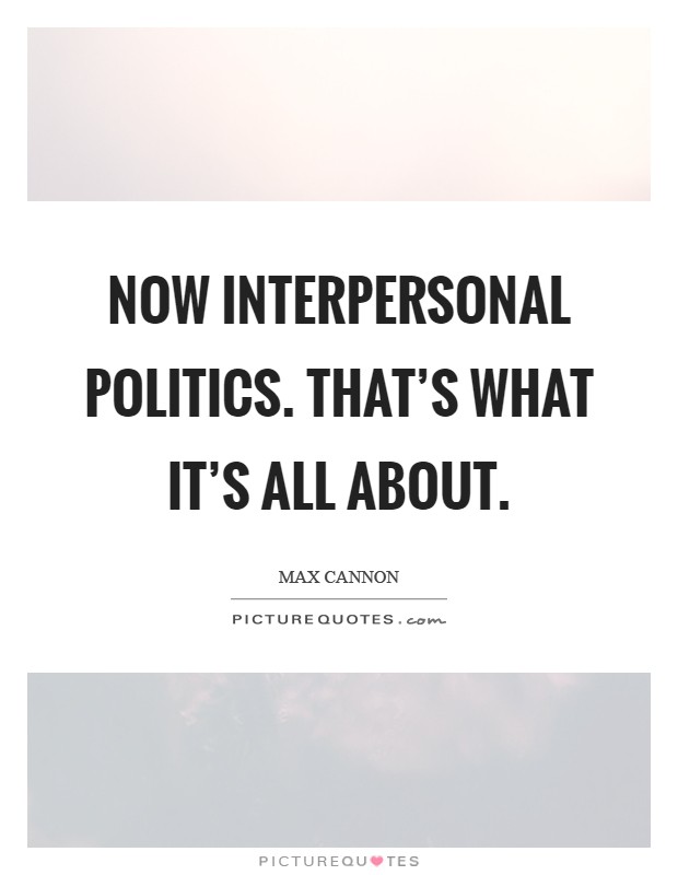 Now interpersonal politics. That's what it's all about Picture Quote #1