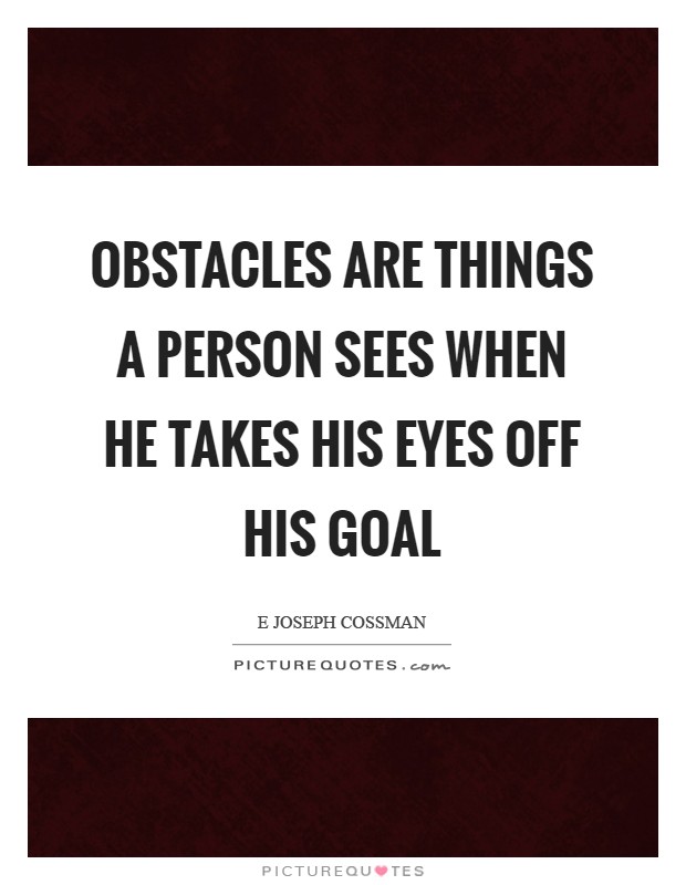 Obstacles are things a person sees when he takes his eyes off his goal Picture Quote #1
