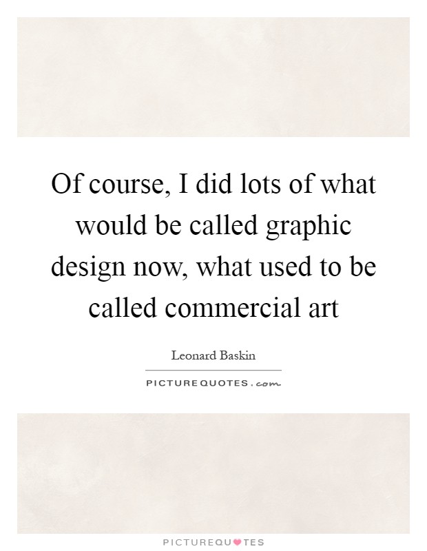 Of course, I did lots of what would be called graphic design now, what used to be called commercial art Picture Quote #1