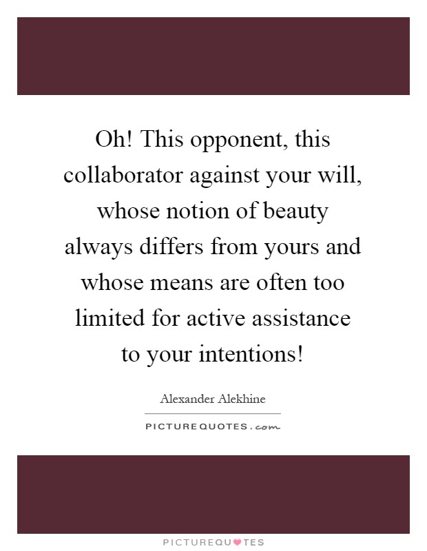 Oh! This opponent, this collaborator against your will, whose notion of beauty always differs from yours and whose means are often too limited for active assistance to your intentions! Picture Quote #1
