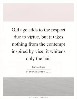 Old age adds to the respect due to virtue, but it takes nothing from the contempt inspired by vice; it whitens only the hair Picture Quote #1