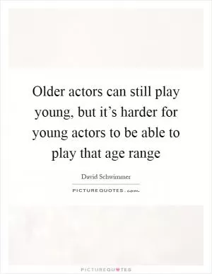 Older actors can still play young, but it’s harder for young actors to be able to play that age range Picture Quote #1