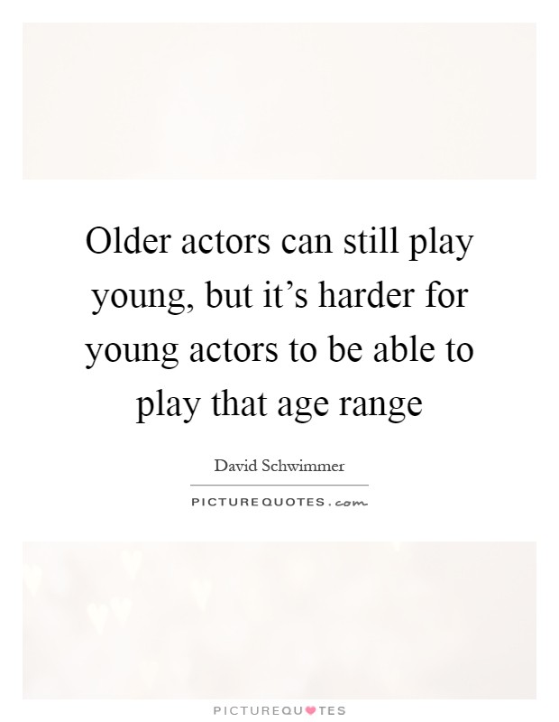 Older actors can still play young, but it's harder for young actors to be able to play that age range Picture Quote #1