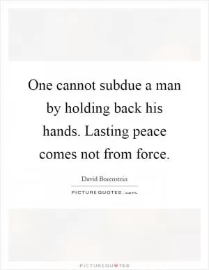 One cannot subdue a man by holding back his hands. Lasting peace comes not from force Picture Quote #1