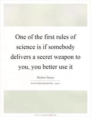 One of the first rules of science is if somebody delivers a secret weapon to you, you better use it Picture Quote #1