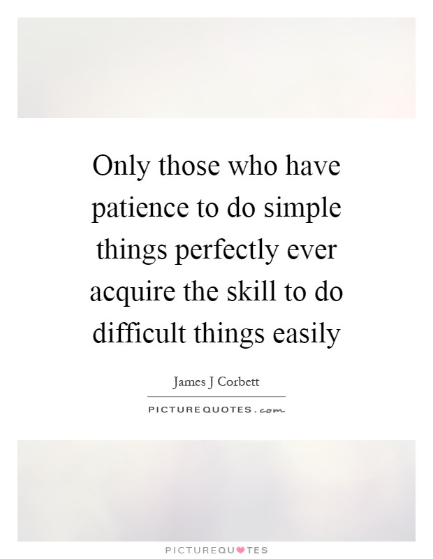 Only those who have patience to do simple things perfectly ever acquire the skill to do difficult things easily Picture Quote #1
