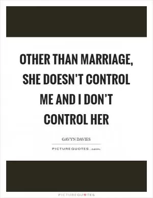 Other than marriage, she doesn’t control me and I don’t control her Picture Quote #1