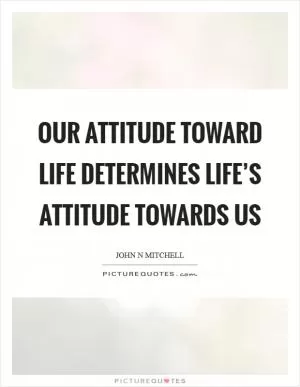 Our attitude toward life determines life’s attitude towards us Picture Quote #1