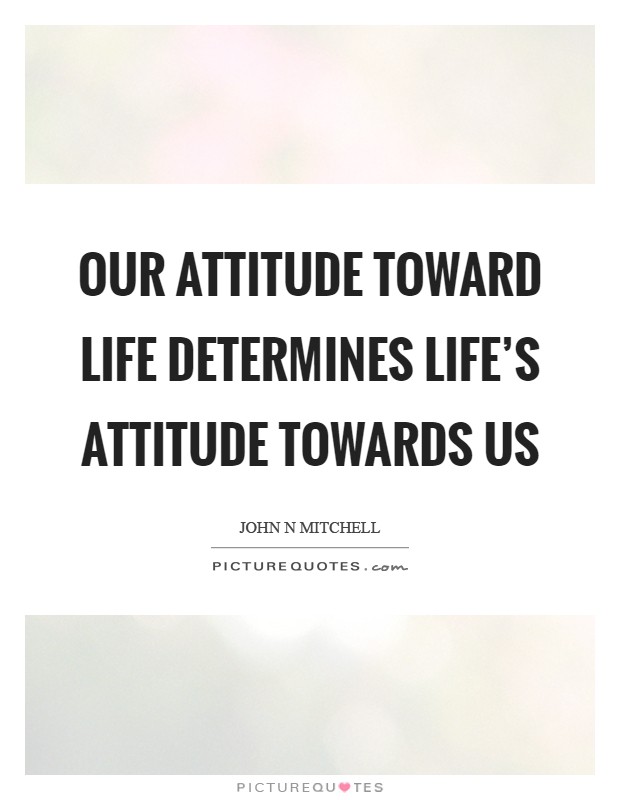 Our attitude toward life determines life's attitude towards us Picture Quote #1