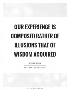 Our experience is composed rather of illusions that of wisdom acquired Picture Quote #1