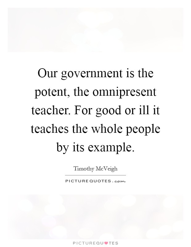 Our government is the potent, the omnipresent teacher. For good or ill it teaches the whole people by its example Picture Quote #1