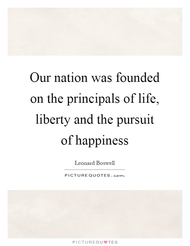 Our nation was founded on the principals of life, liberty and the pursuit of happiness Picture Quote #1