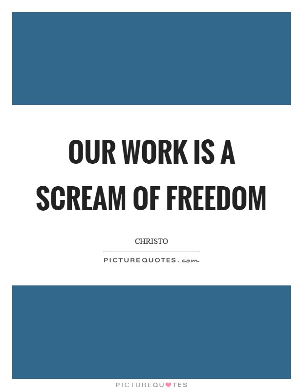 Our work is a scream of freedom Picture Quote #1