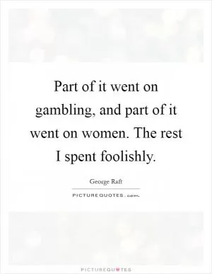 Part of it went on gambling, and part of it went on women. The rest I spent foolishly Picture Quote #1