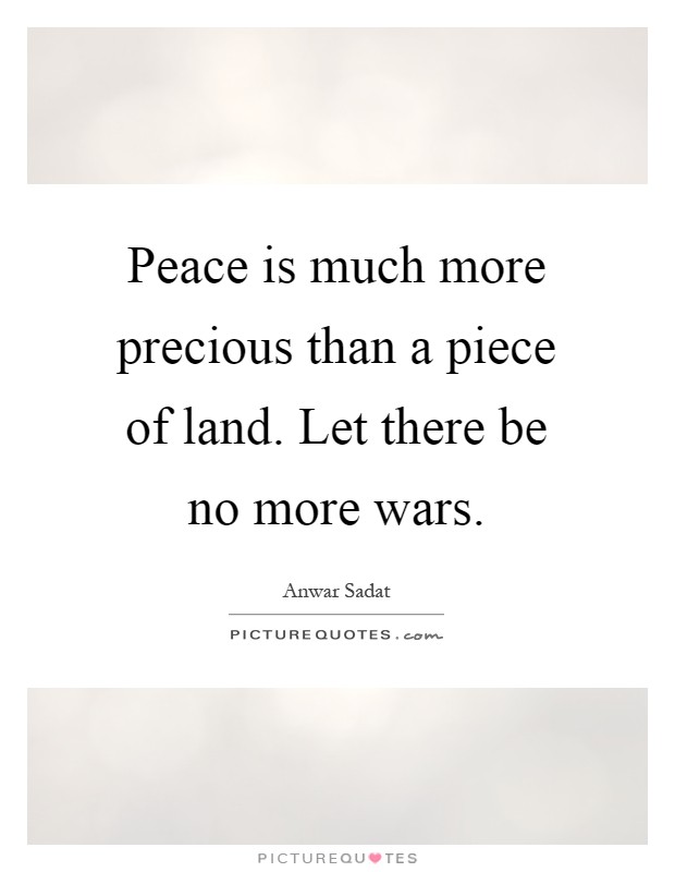 Peace is much more precious than a piece of land. Let there be no more wars Picture Quote #1