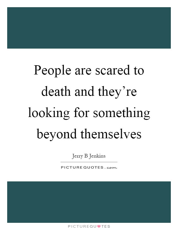 People are scared to death and they're looking for something beyond themselves Picture Quote #1
