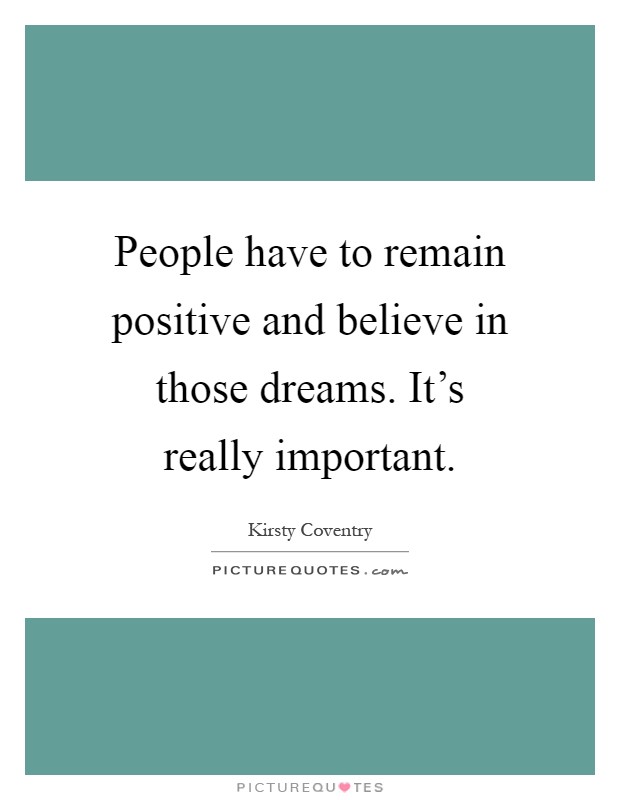 People have to remain positive and believe in those dreams. It's really important Picture Quote #1