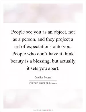 People see you as an object, not as a person, and they project a set of expectations onto you. People who don’t have it think beauty is a blessing, but actually it sets you apart Picture Quote #1