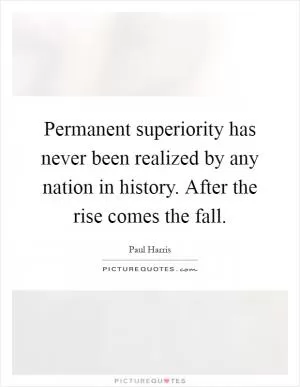 Permanent superiority has never been realized by any nation in history. After the rise comes the fall Picture Quote #1