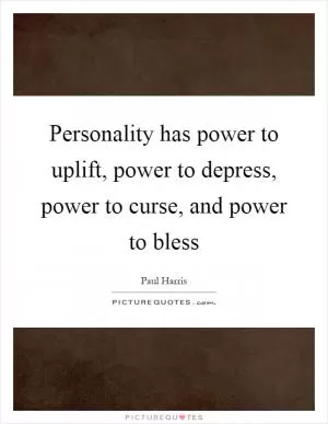 Personality has power to uplift, power to depress, power to curse, and power to bless Picture Quote #1
