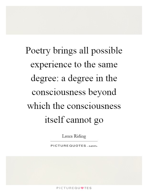 Poetry brings all possible experience to the same degree: a degree in the consciousness beyond which the consciousness itself cannot go Picture Quote #1