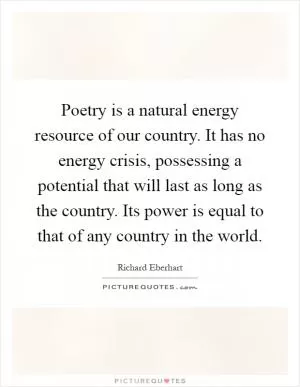 Poetry is a natural energy resource of our country. It has no energy crisis, possessing a potential that will last as long as the country. Its power is equal to that of any country in the world Picture Quote #1