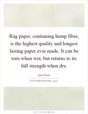 Rag paper, containing hemp fiber, is the highest quality and longest lasting paper ever made. It can be torn when wet, but returns to its full strength when dry Picture Quote #1