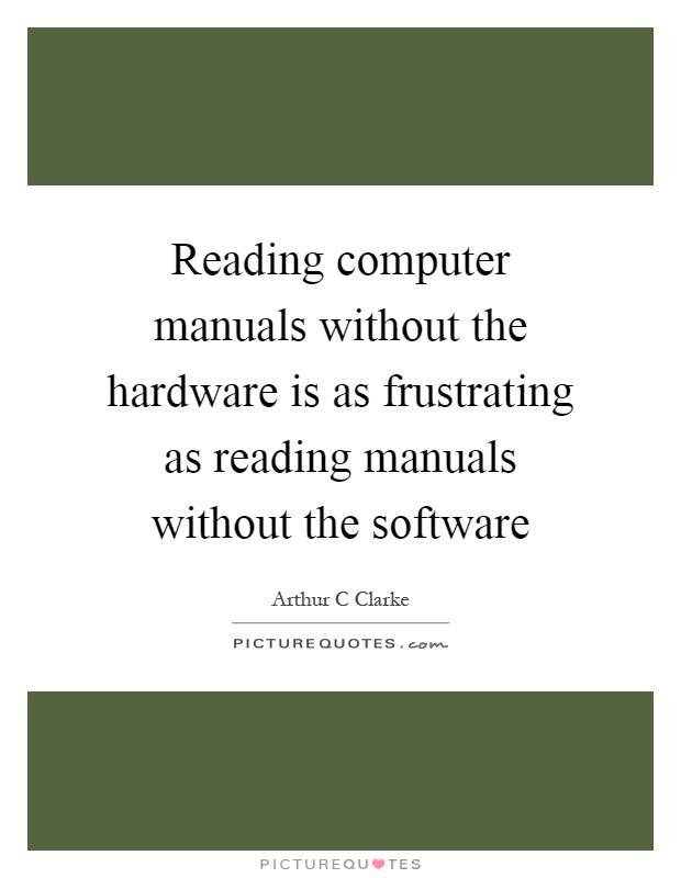Reading computer manuals without the hardware is as frustrating as reading manuals without the software Picture Quote #1