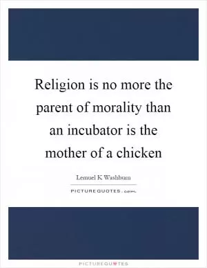 Religion is no more the parent of morality than an incubator is the mother of a chicken Picture Quote #1