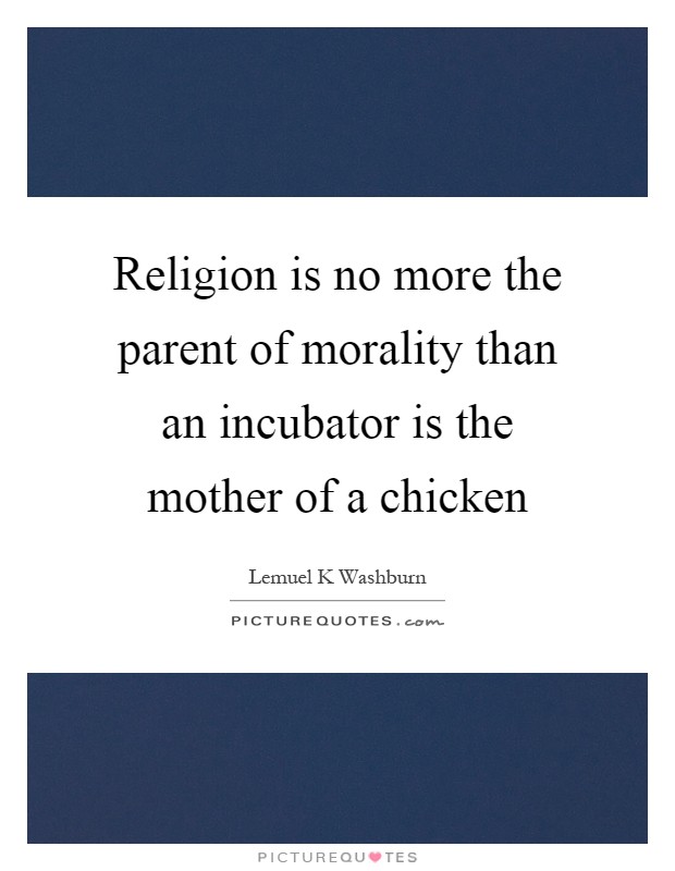 Religion is no more the parent of morality than an incubator is the mother of a chicken Picture Quote #1
