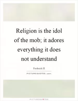 Religion is the idol of the mob; it adores everything it does not understand Picture Quote #1