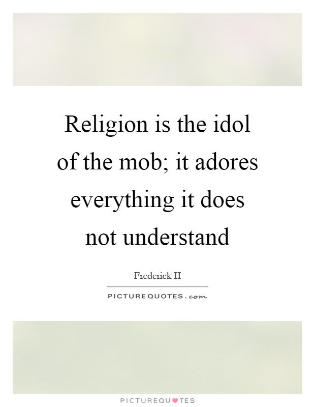 Religion is the idol of the mob; it adores everything it does not understand Picture Quote #1