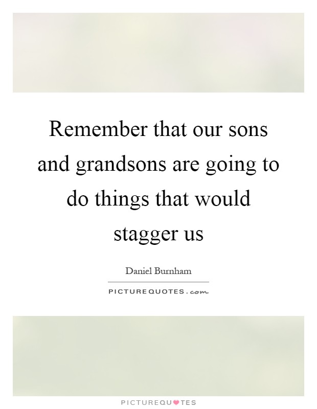 Remember that our sons and grandsons are going to do things that would stagger us Picture Quote #1