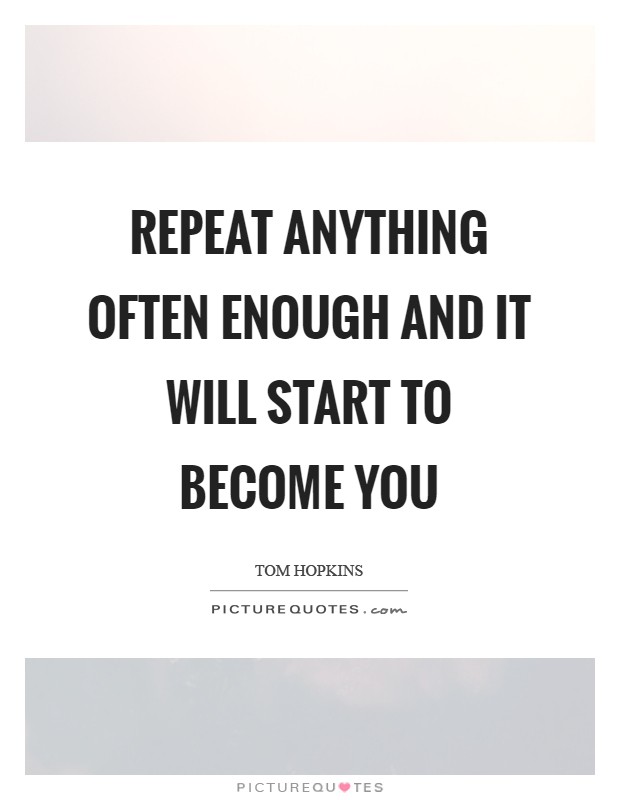 Repeat anything often enough and it will start to become you Picture Quote #1