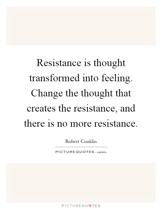 Resistance is thought transformed into feeling. Change the thought that creates the resistance, and there is no more resistance Picture Quote #1