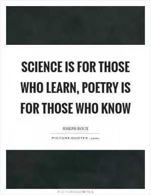 Science is for those who learn, poetry is for those who know Picture Quote #1