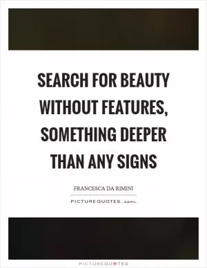 Search for beauty without features, something deeper than any signs Picture Quote #1