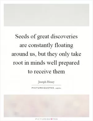 Seeds of great discoveries are constantly floating around us, but they only take root in minds well prepared to receive them Picture Quote #1