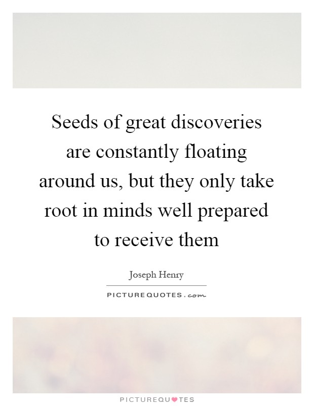 Seeds of great discoveries are constantly floating around us, but they only take root in minds well prepared to receive them Picture Quote #1
