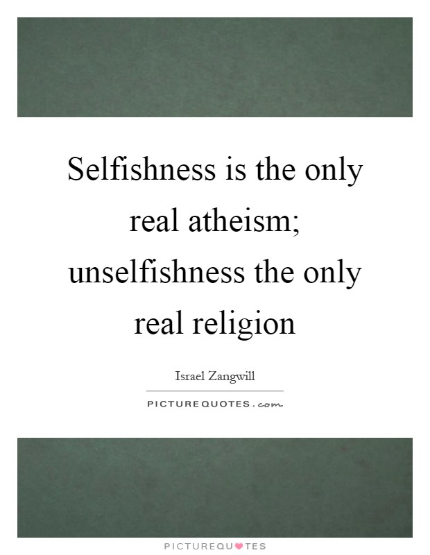 Selfishness is the only real atheism; unselfishness the only real religion Picture Quote #1