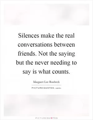 Silences make the real conversations between friends. Not the saying but the never needing to say is what counts Picture Quote #1