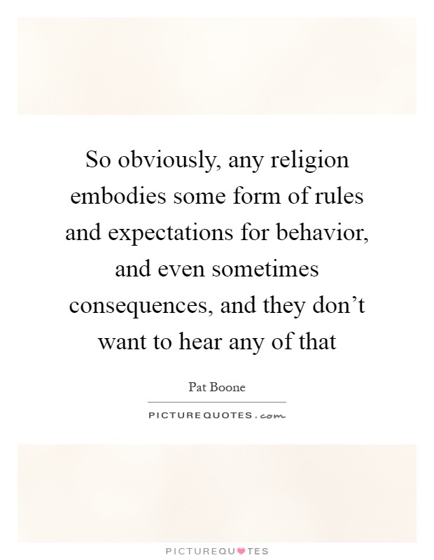 So obviously, any religion embodies some form of rules and expectations for behavior, and even sometimes consequences, and they don't want to hear any of that Picture Quote #1